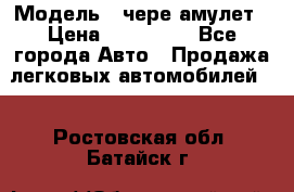  › Модель ­ чере амулет › Цена ­ 130 000 - Все города Авто » Продажа легковых автомобилей   . Ростовская обл.,Батайск г.